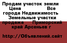 Продам участок земли › Цена ­ 2 700 000 - Все города Недвижимость » Земельные участки продажа   . Приморский край,Арсеньев г.